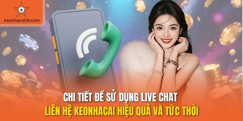 Chi tiết để sử dụng live chat liên hệ KEONHACAI hiệu quả và tức thời