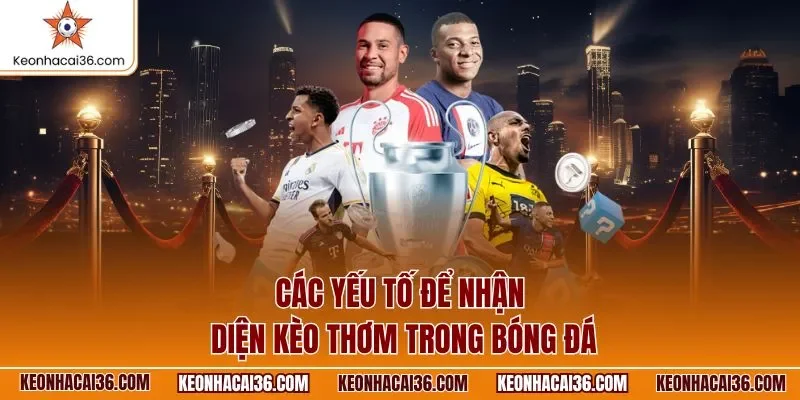 Các yếu tố để nhận diện kèo thơm trong bóng đá