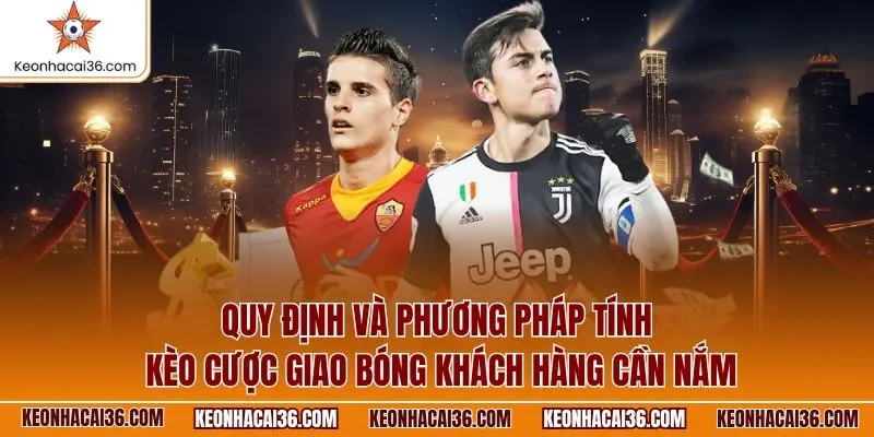 Quy định và phương pháp tính kèo cược giao bóng khách hàng cần nắm
